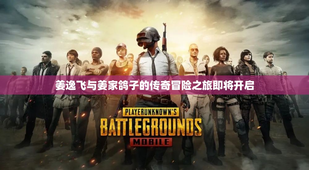 姜逸飞与姜家鸽子的传奇冒险之旅即将开启