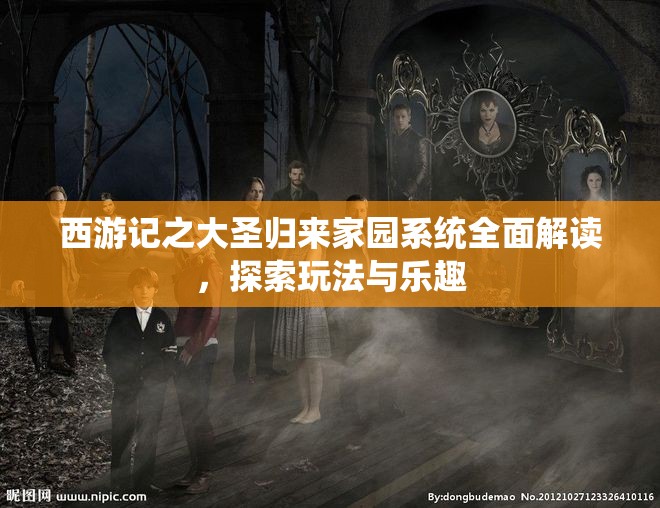 西游记之大圣归来家园系统全面解读，探索玩法与乐趣