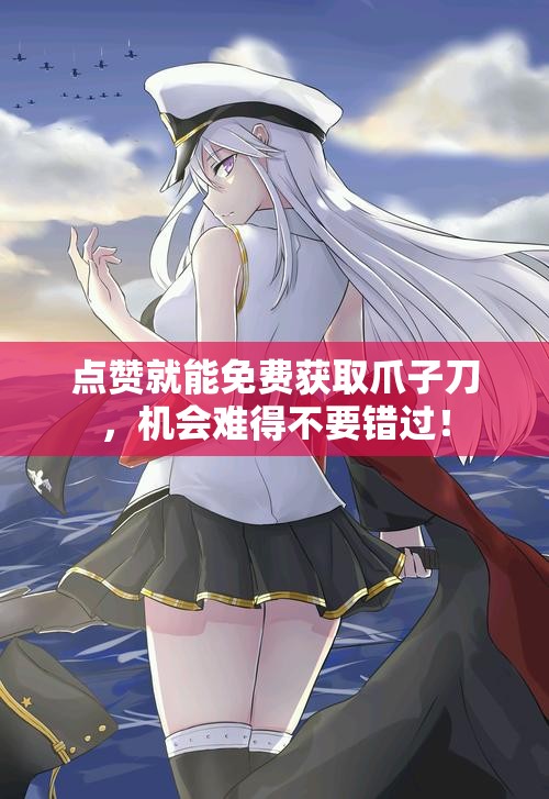 点赞就能免费获取爪子刀，机会难得不要错过！