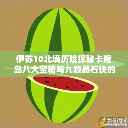 伊苏10北境历险探秘卡隆岛八大宝箱与九颗晶石块的隐藏之处