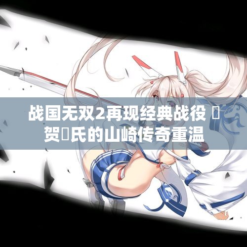战国无双2再现经典战役 雑贺孫氏的山崎传奇重温