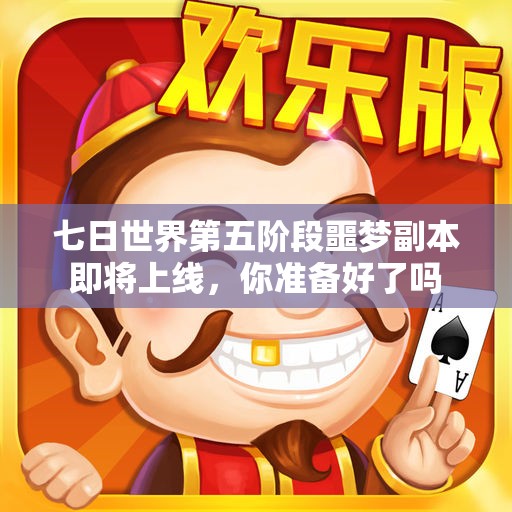 七日世界第五阶段噩梦副本即将上线，你准备好了吗