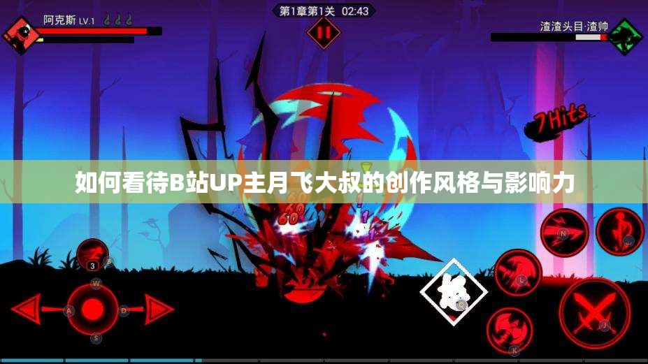如何看待B站UP主月飞大叔的创作风格与影响力