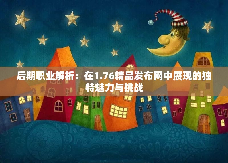 后期职业解析：在1.76精品发布网中展现的独特魅力与挑战