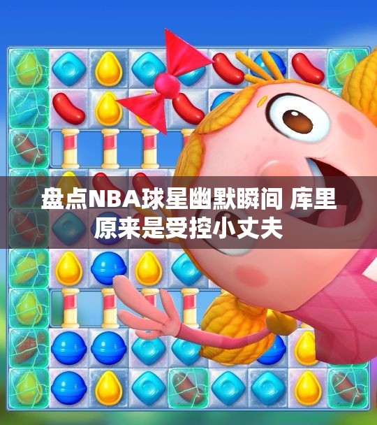 盘点NBA球星幽默瞬间 库里原来是受控小丈夫