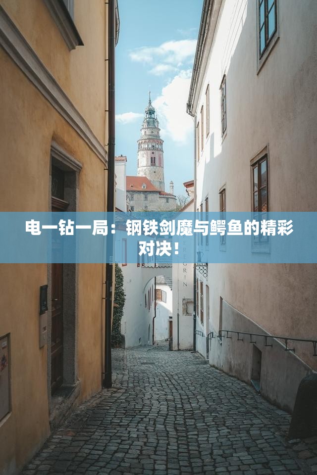 电一钻一局：钢铁剑魔与鳄鱼的精彩对决！