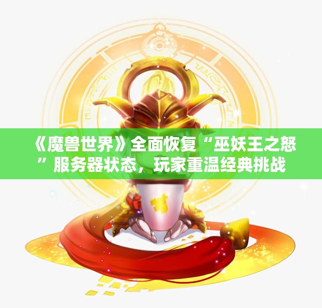 《魔兽世界》全面恢复“巫妖王之怒”服务器状态，玩家重温经典挑战