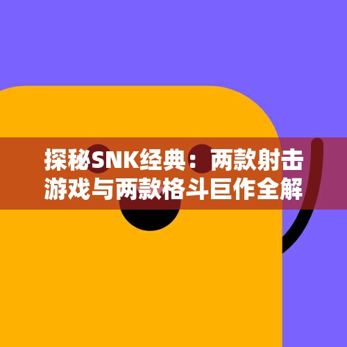 探秘SNK经典：两款射击游戏与两款格斗巨作全解析