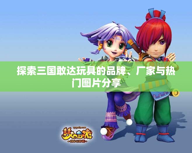 探索三国敢达玩具的品牌、厂家与热门图片分享