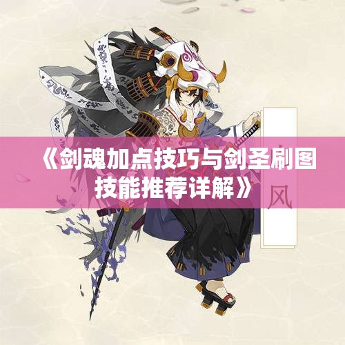 《剑魂加点技巧与剑圣刷图技能推荐详解》