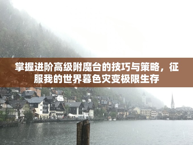 掌握进阶高级附魔台的技巧与策略，征服我的世界暮色灾变极限生存
