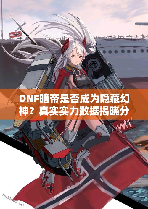 DNF暗帝是否成为隐藏幻神？真实实力数据揭晓分析