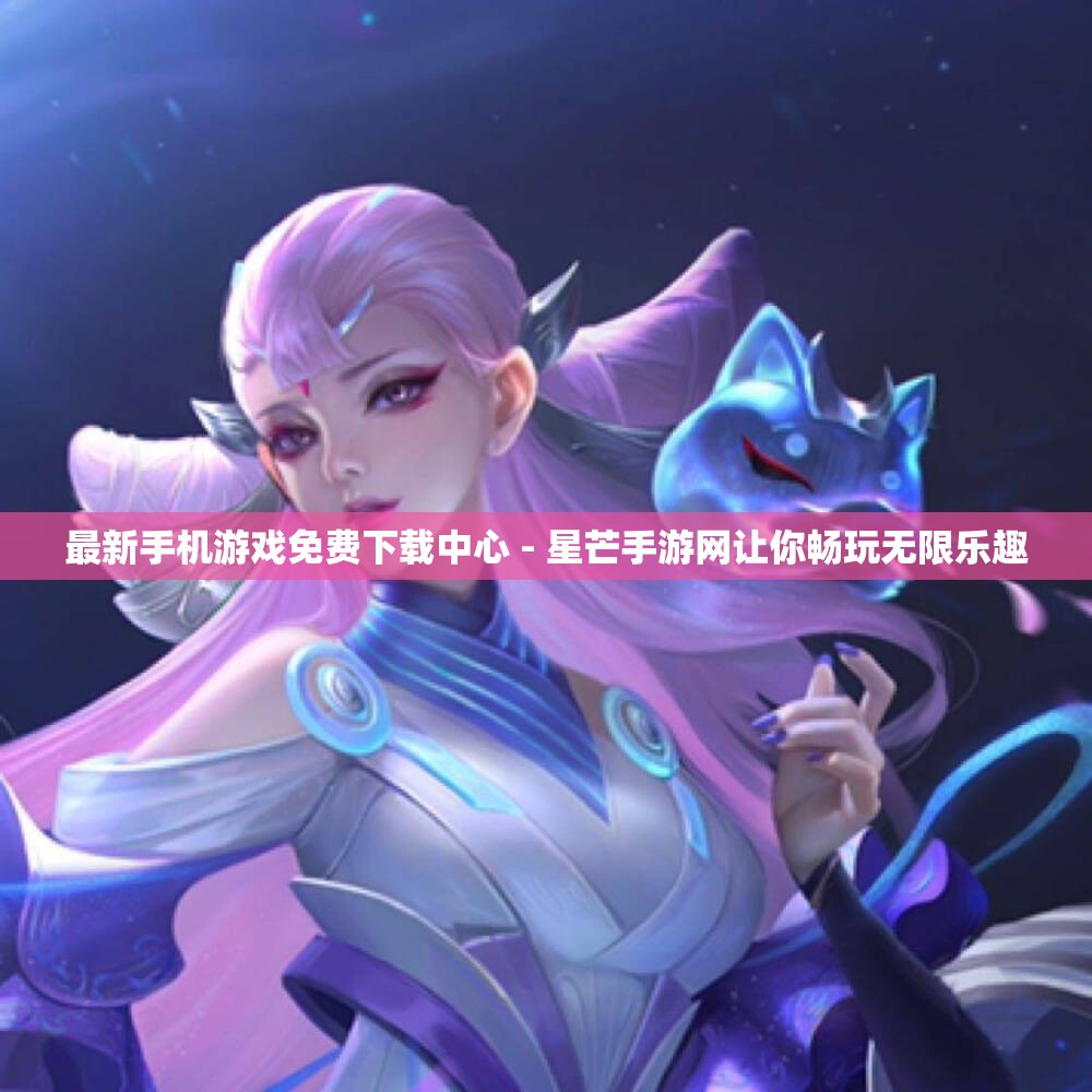 最新手机游戏免费下载中心 - 星芒手游网让你畅玩无限乐趣