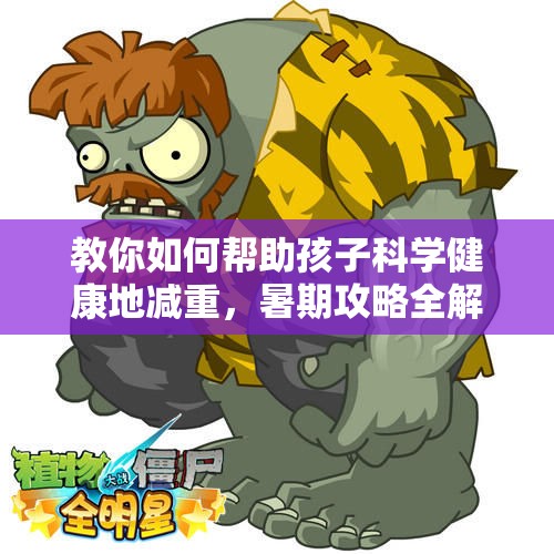 教你如何帮助孩子科学健康地减重，暑期攻略全解析