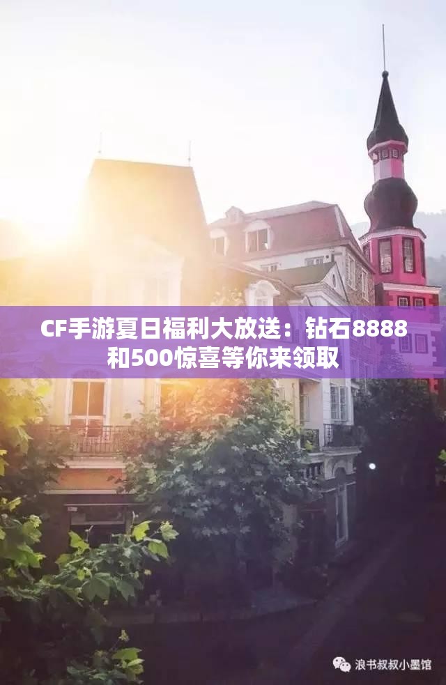 CF手游夏日福利大放送：钻石8888和500惊喜等你来领取