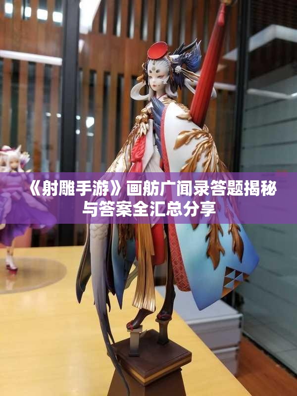 《射雕手游》画舫广闻录答题揭秘与答案全汇总分享