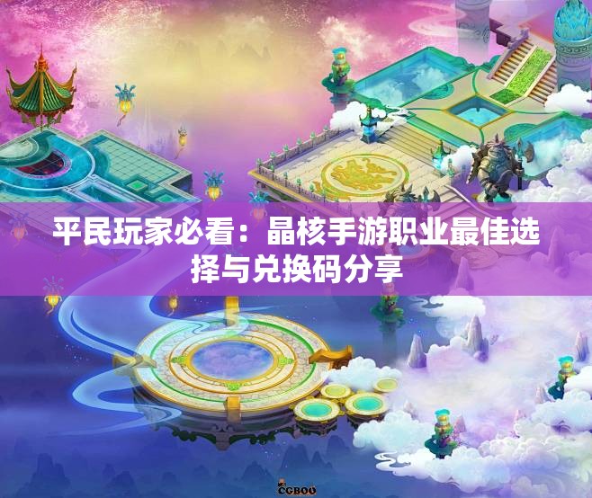 平民玩家必看：晶核手游职业最佳选择与兑换码分享