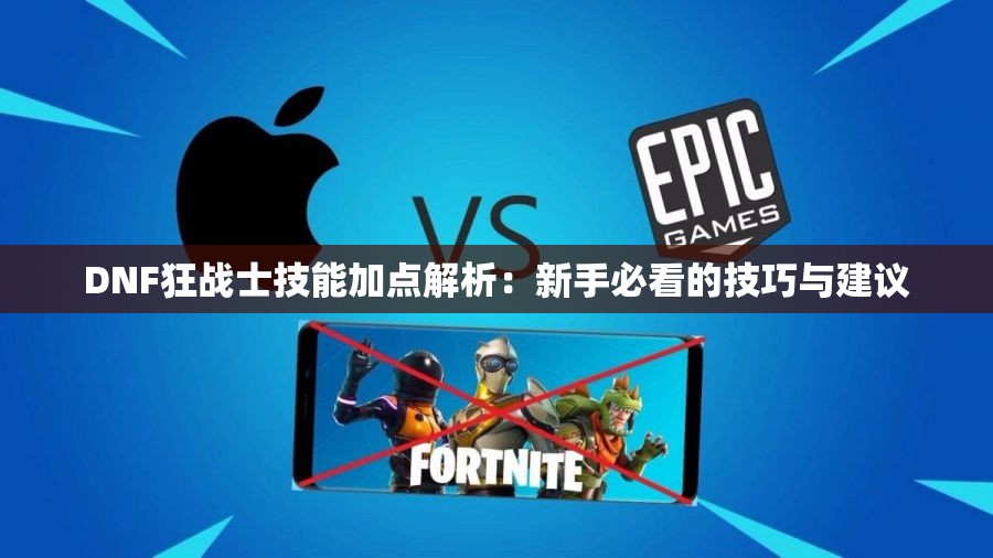 DNF狂战士技能加点解析：新手必看的技巧与建议