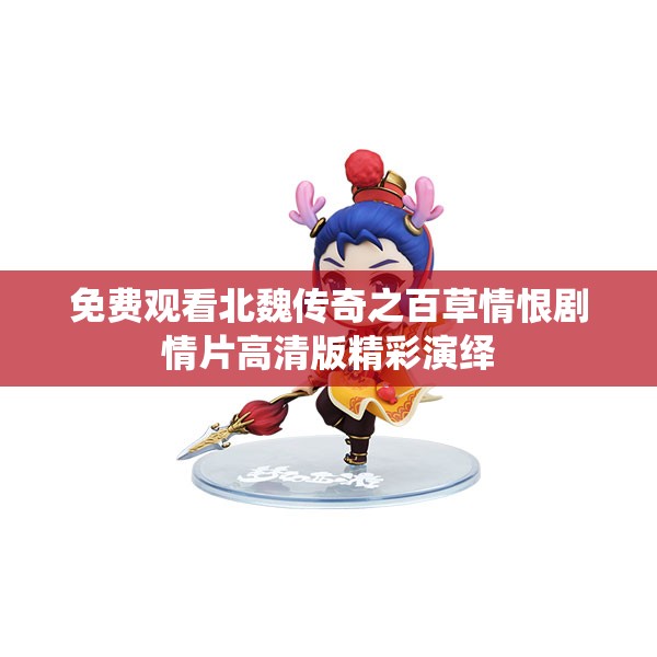 免费观看北魏传奇之百草情恨剧情片高清版精彩演绎