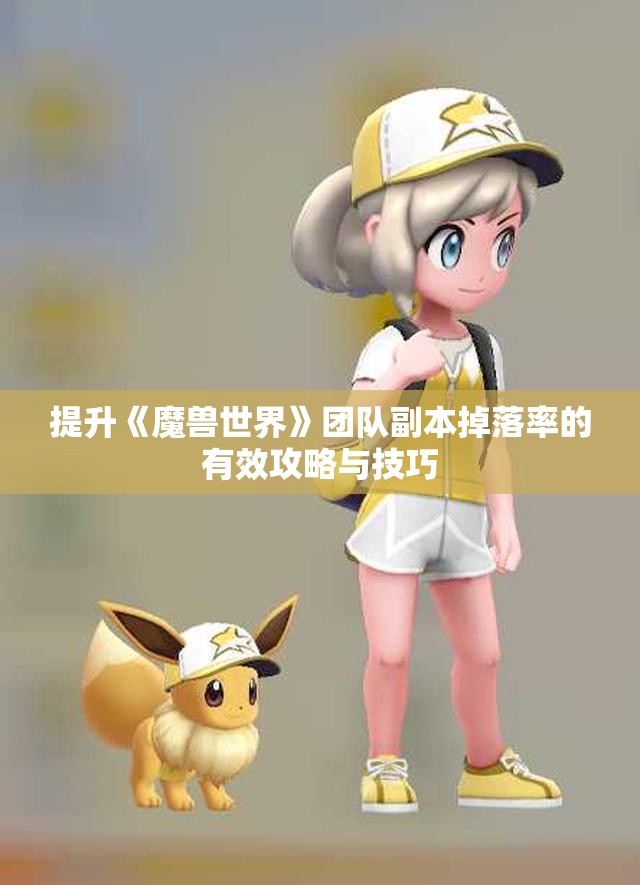 提升《魔兽世界》团队副本掉落率的有效攻略与技巧