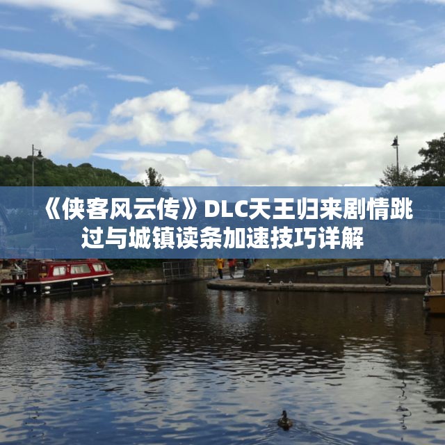 《侠客风云传》DLC天王归来剧情跳过与城镇读条加速技巧详解