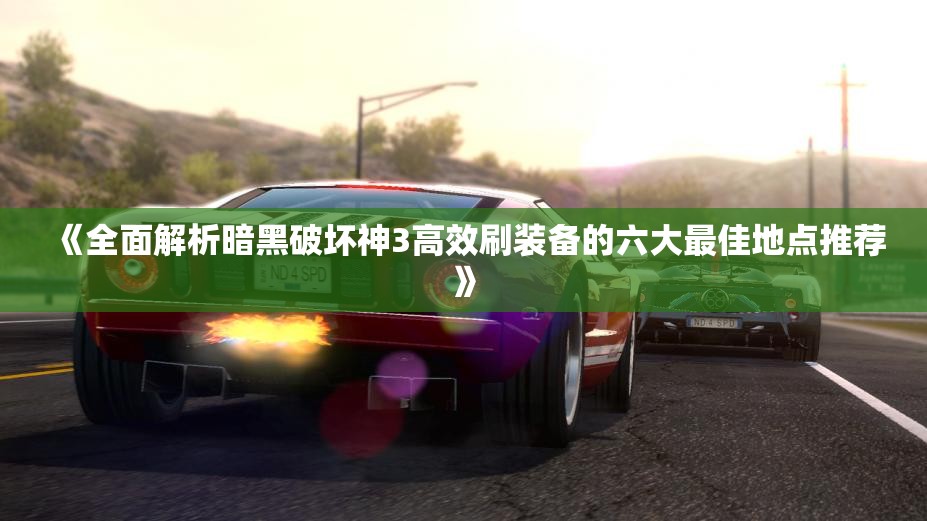 《全面解析暗黑破坏神3高效刷装备的六大最佳地点推荐》