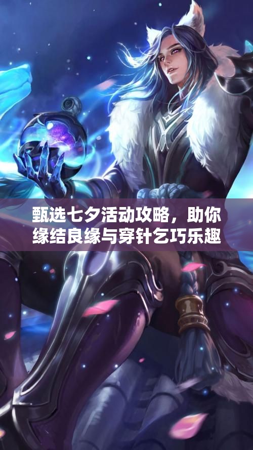 甄选七夕活动攻略，助你缘结良缘与穿针乞巧乐趣满满