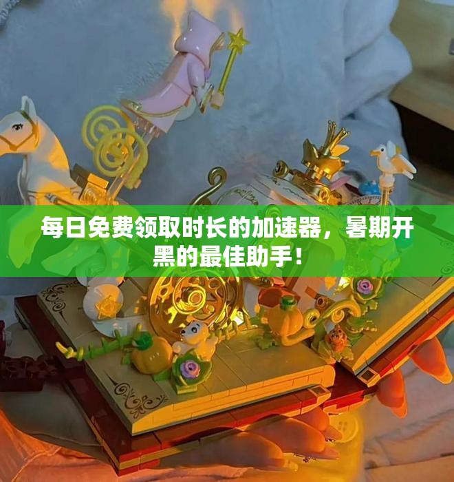 每日免费领取时长的加速器，暑期开黑的最佳助手！