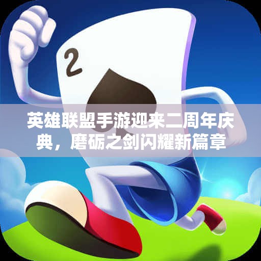 英雄联盟手游迎来二周年庆典，磨砺之剑闪耀新篇章