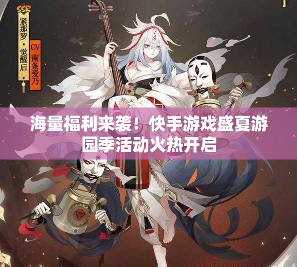 海量福利来袭！快手游戏盛夏游园季活动火热开启
