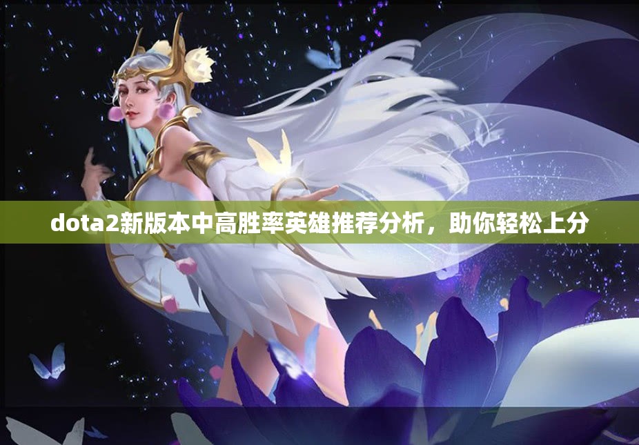 dota2新版本中高胜率英雄推荐分析，助你轻松上分