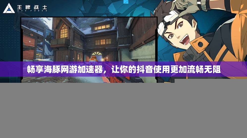 畅享海豚网游加速器，让你的抖音使用更加流畅无阻