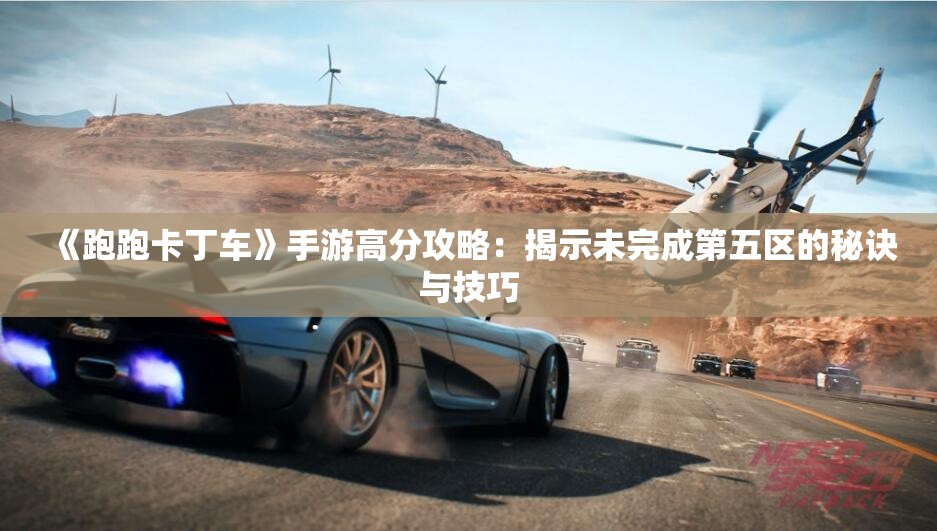 《跑跑卡丁车》手游高分攻略：揭示未完成第五区的秘诀与技巧