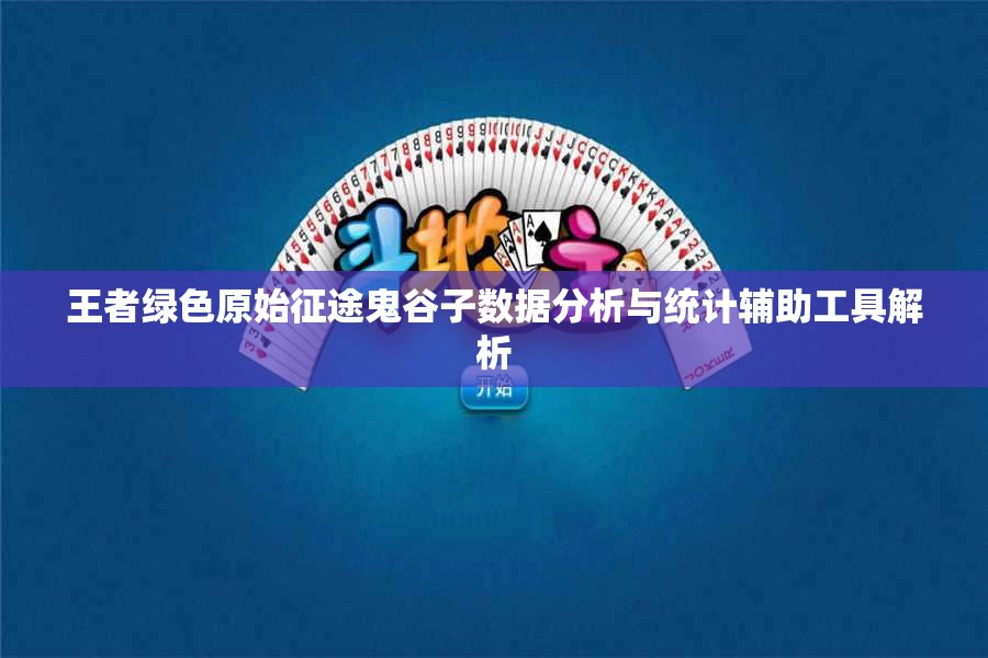 王者绿色原始征途鬼谷子数据分析与统计辅助工具解析