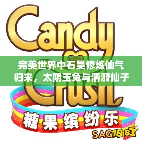 完美世界中石昊修炼仙气归来，太阴玉兔与清漪仙子的绝美邂逅