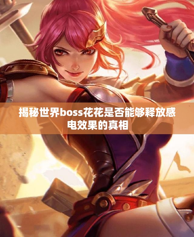 揭秘世界boss花花是否能够释放感电效果的真相