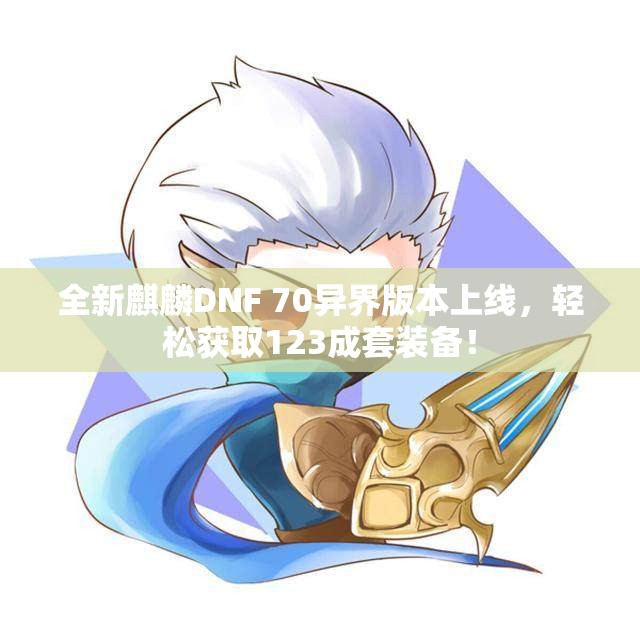 全新麒麟DNF 70异界版本上线，轻松获取123成套装备！