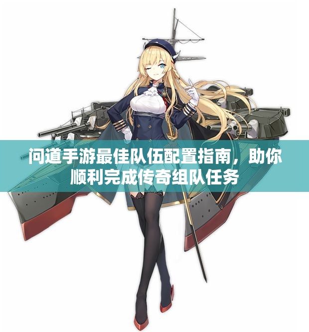 问道手游最佳队伍配置指南，助你顺利完成传奇组队任务