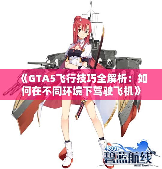 《GTA5飞行技巧全解析：如何在不同环境下驾驶飞机》