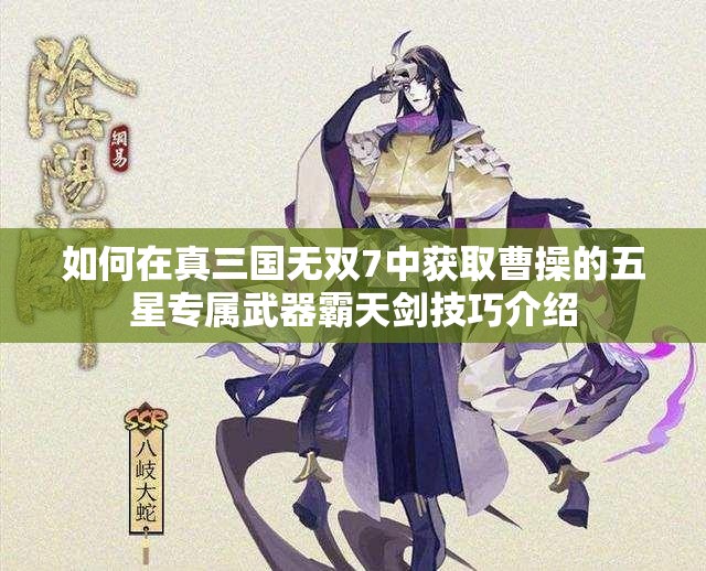如何在真三国无双7中获取曹操的五星专属武器霸天剑技巧介绍