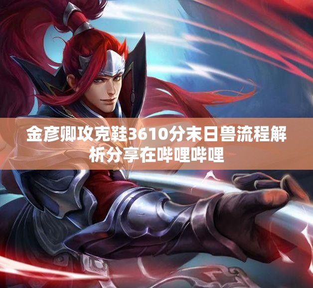 金彦卿攻克鞋3610分末日兽流程解析分享在哔哩哔哩