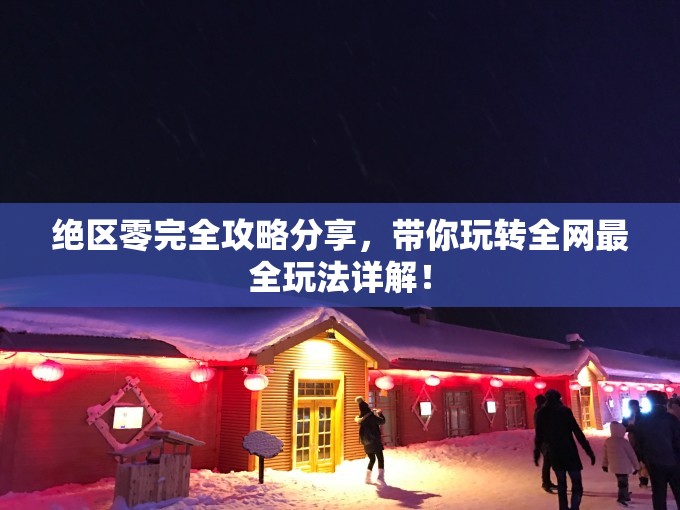 绝区零完全攻略分享，带你玩转全网最全玩法详解！