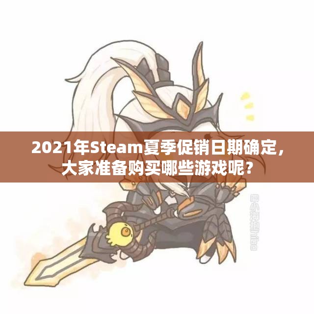 2021年Steam夏季促销日期确定，大家准备购买哪些游戏呢？