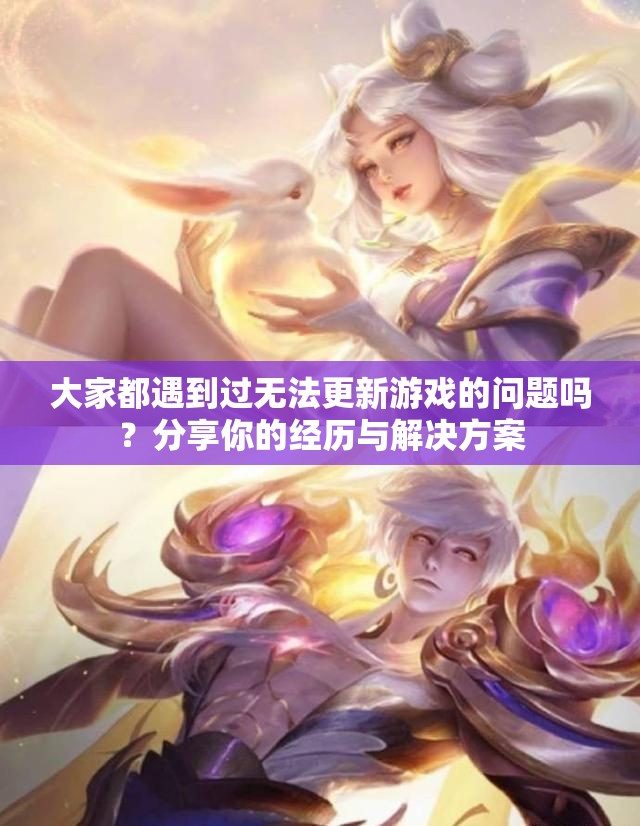 大家都遇到过无法更新游戏的问题吗？分享你的经历与解决方案