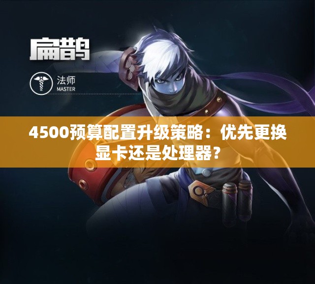 4500预算配置升级策略：优先更换显卡还是处理器？