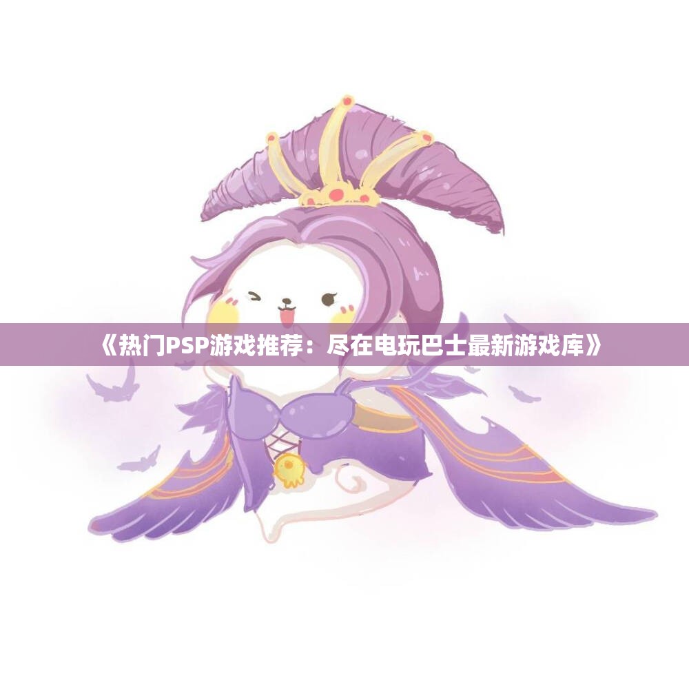 《热门PSP游戏推荐：尽在电玩巴士最新游戏库》