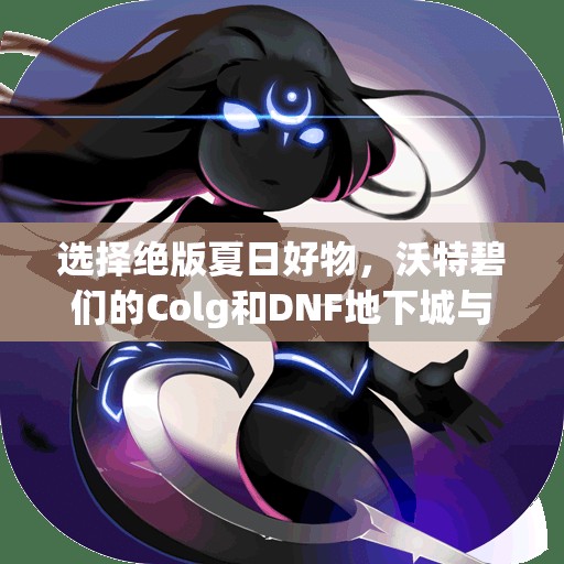 选择绝版夏日好物，沃特碧们的Colg和DNF地下城与勇士哪个更值得入手？