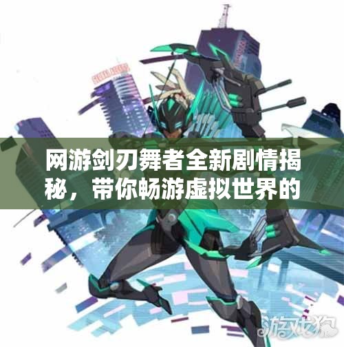网游剑刃舞者全新剧情揭秘，带你畅游虚拟世界的奇幻冒险