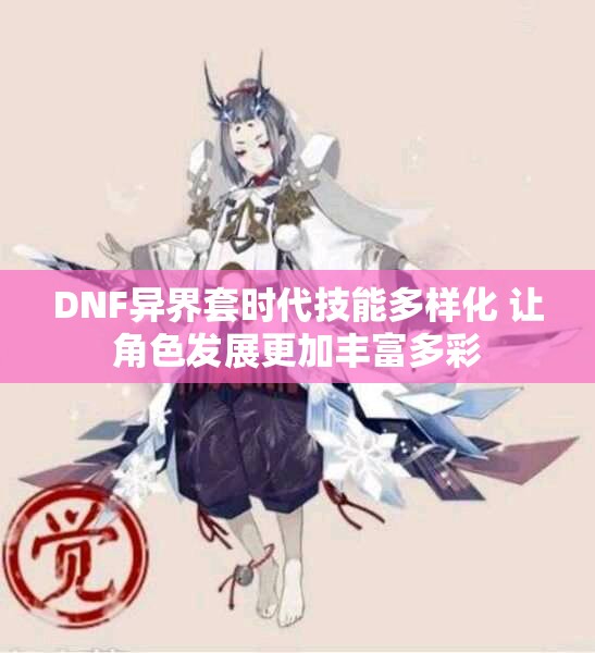 DNF异界套时代技能多样化 让角色发展更加丰富多彩
