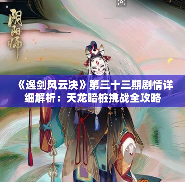 《逸剑风云决》第三十三期剧情详细解析：天龙暗桩挑战全攻略